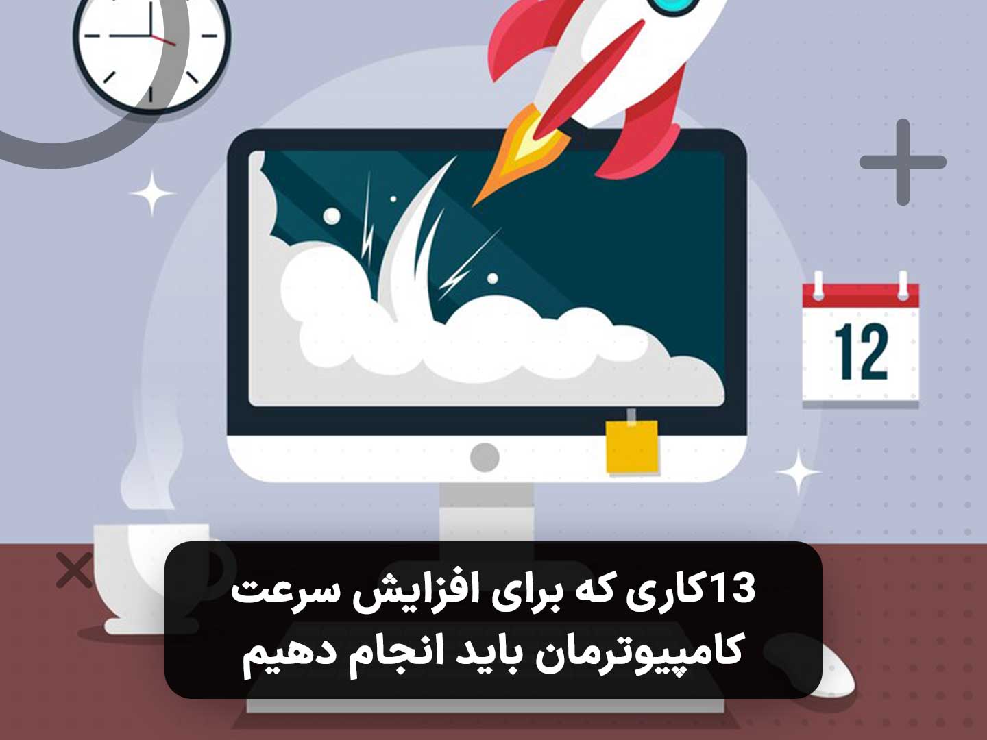 13کاری که برای افزایش سرعت کامپیوترمان باید انجام دهیم